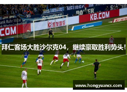 拜仁客场大胜沙尔克04，继续豪取胜利势头！