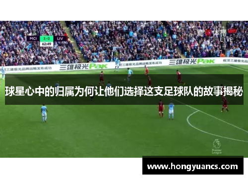 球星心中的归属为何让他们选择这支足球队的故事揭秘