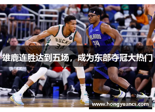 雄鹿连胜达到五场，成为东部夺冠大热门