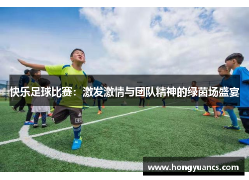 快乐足球比赛：激发激情与团队精神的绿茵场盛宴