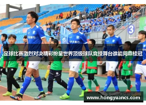 足球比赛激烈对决精彩纷呈世界顶级球队竞技舞台谁能问鼎桂冠